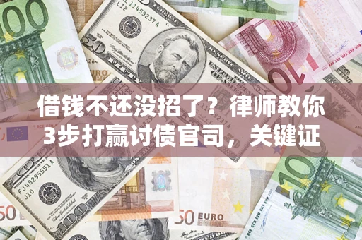 北京借钱不还没招了？律师教你3步打赢讨债官司，关键证据千万别漏！