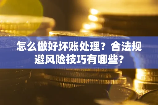 北京怎么做好坏账处理？合法规避风险技巧有哪些？